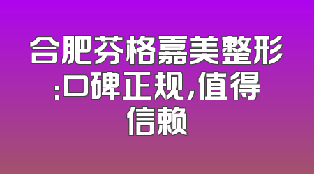 合肥芬格嘉美整形：口碑正规，值得信赖