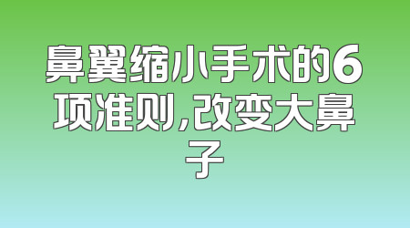 鼻翼缩小手术的6项准则，改变大鼻子