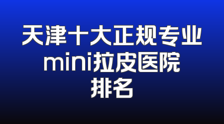 天津十大正规专业mini拉皮医院排名