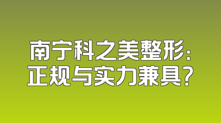 南宁科之美整形：正规与实力兼具？