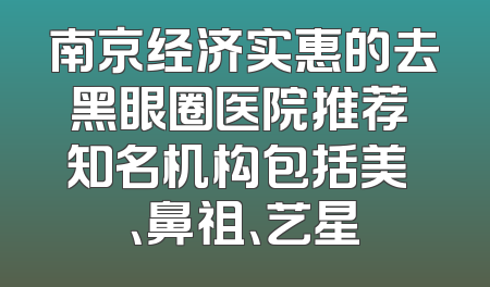 南京经济实惠的去黑眼圈医院推荐 知名机构包括美婳、鼻祖、艺星