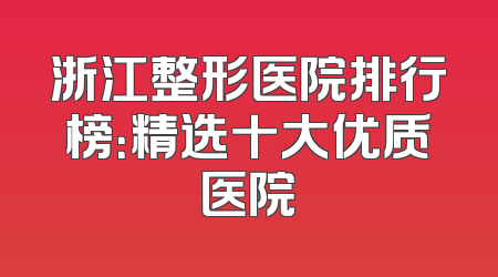 浙江整形医院排行榜：精选十大优质医院