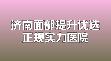 济南面部提升优选正规实力医院