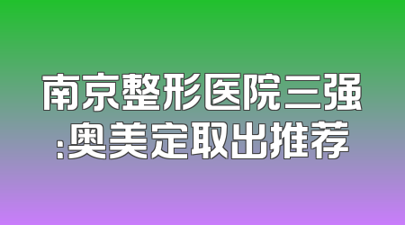 南京整形医院三强：奥美定取出推荐