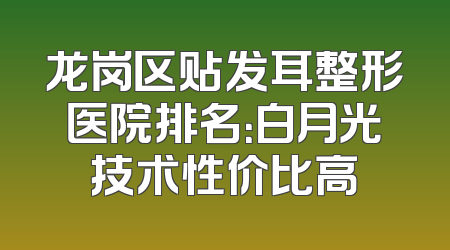 龙岗区贴发耳整形医院排名：白月光技术性价比高
