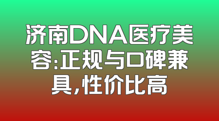 济南DNA医疗美容：正规与口碑兼具，性价比高