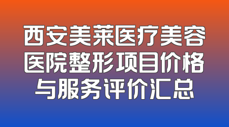 西安美莱医疗美容医院整形项目价格与服务评价汇总