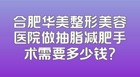 合肥华美整形美容医院做抽脂减肥手术需要多少钱？