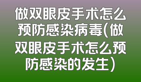 做双眼皮手术怎么预防感染病毒(做双眼皮手术怎么预防感染的发生)