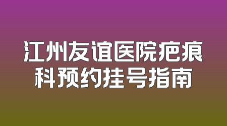 江州友谊医院疤痕科预约挂号指南