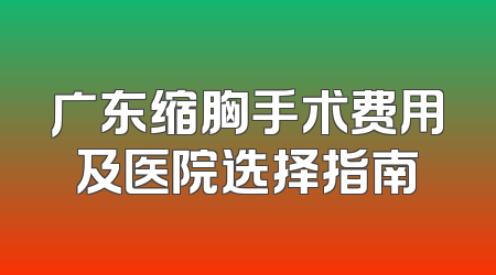 广东缩胸手术费用及医院选择指南
