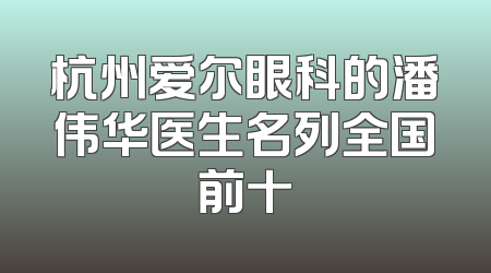 杭州爱尔眼科的潘伟华医生名列全国前十