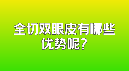 全切双眼皮有哪些优势呢？