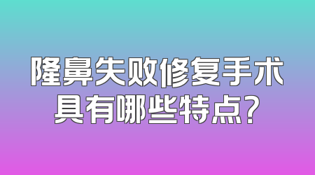 隆鼻失败修复手术具有哪些特点？