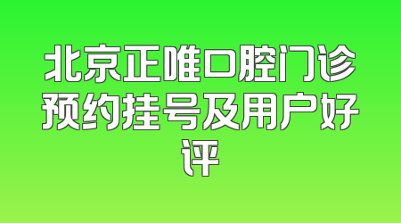北京正唯口腔门诊预约挂号及用户好评