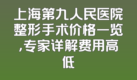 上海第九人民医院整形手术价格一览，专家详解费用高低