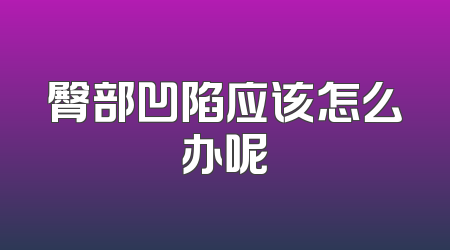 臀部凹陷应该怎么办呢