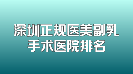 深圳正规医美副乳手术医院排名