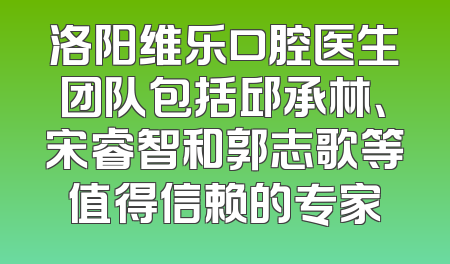 洛阳维乐口腔医生团队包括邱承林、宋睿智和郭志歌等值得信赖的专家