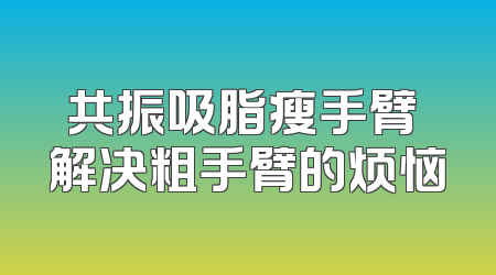 共振吸脂瘦手臂 解决粗手臂的烦恼