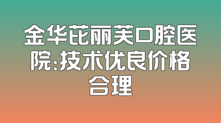 金华芘丽芙口腔医院：技术优良价格合理