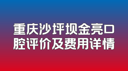重庆沙坪坝金亮口腔评价及费用详情
