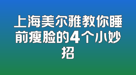 上海美尔雅教你睡前瘦脸的4个小妙招