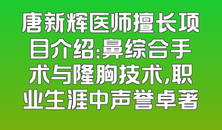 唐新辉医师擅长项目介绍：鼻综合手术与隆胸技术，职业生涯中声誉卓著