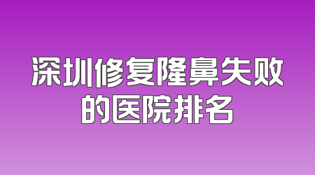 深圳修复隆鼻失败的医院排名