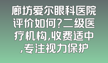 廊坊爱尔眼科医院评价如何？二级医疗机构，收费适中，专注视力保护