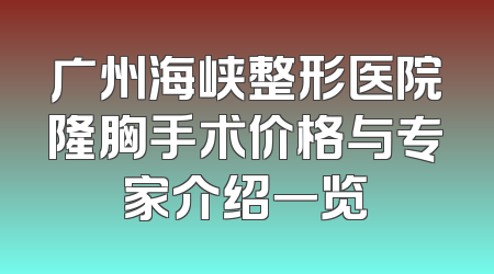 广州海峡整形医院隆胸手术价格与专家介绍一览