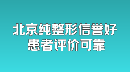 北京纯整形信誉好 患者评价可靠