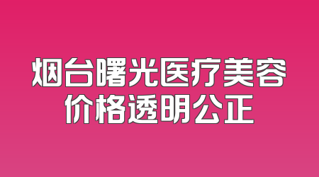 烟台曙光医疗美容价格透明公正