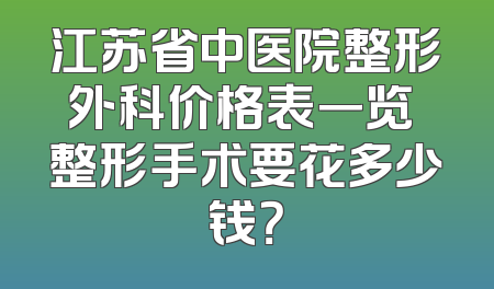 江苏省中医院整形外科价格表一览 整形手术要花多少钱？