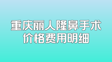重庆丽人隆鼻手术价格费用明细