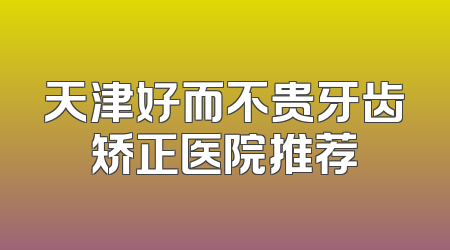天津好而不贵牙齿矫正医院推荐