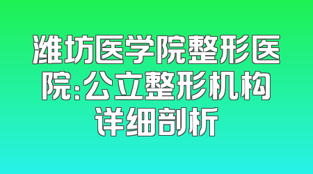 潍坊医学院整形医院：公立整形机构详细剖析