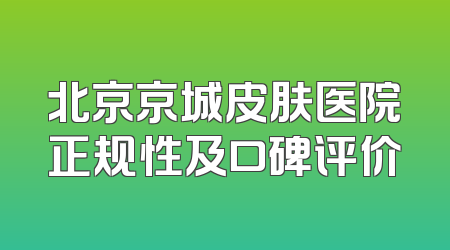 北京京城皮肤医院正规性及口碑评价