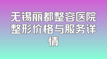 无锡丽都整容医院整形价格与服务详情