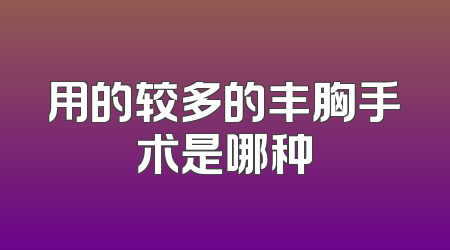 用的较多的丰胸手术是哪种