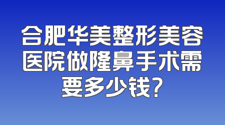 合肥华美整形美容医院做隆鼻手术需要多少钱？
