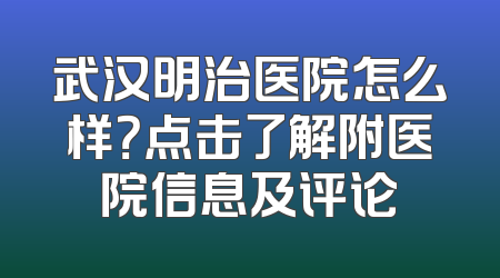 武汉明治医院怎么样？点击了解附医院信息及评论