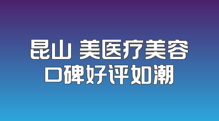 昆山玥美医疗美容口碑好评如潮