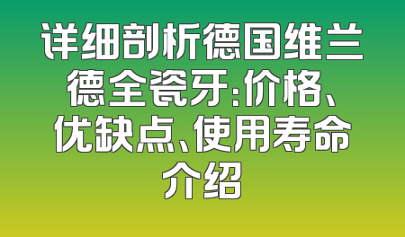 详细剖析德国维兰德全瓷牙：价格、优缺点、使用寿命介绍