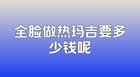 全脸做热玛吉要多少钱呢