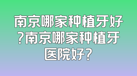 南京哪家种植牙好？南京哪家种植牙医院好？
