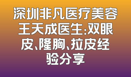 深圳非凡医疗美容王天成医生：双眼皮、隆胸、拉皮经验分享