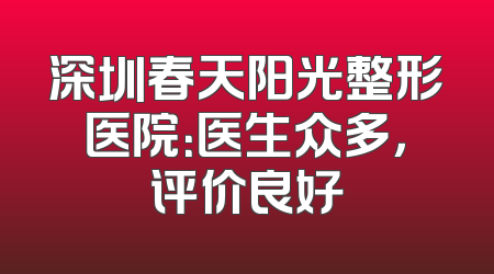 深圳春天阳光整形医院：医生众多，评价良好