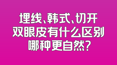 埋线、韩式、切开双眼皮有什么区别 哪种更自然？