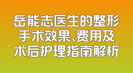 岳能志医生的整形手术效果、费用及术后护理指南解析